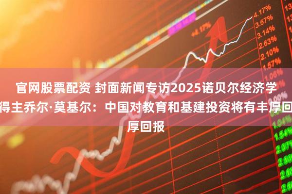 官网股票配资 封面新闻专访2025诺贝尔经济学奖得主乔尔·莫基尔：中国对教育和基建投资将有丰厚回报