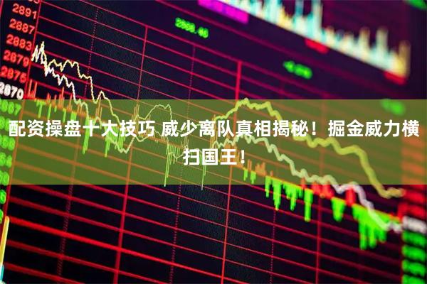 配资操盘十大技巧 威少离队真相揭秘！掘金威力横扫国王！