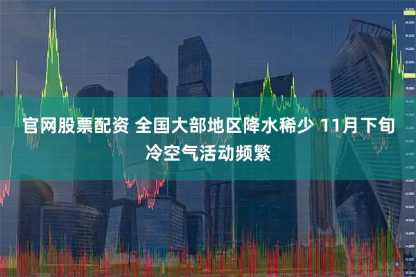 官网股票配资 全国大部地区降水稀少 11月下旬冷空气活动频繁