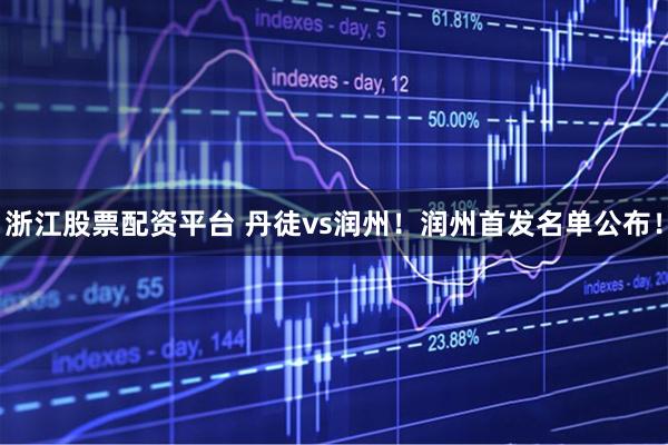 浙江股票配资平台 丹徒vs润州！润州首发名单公布！