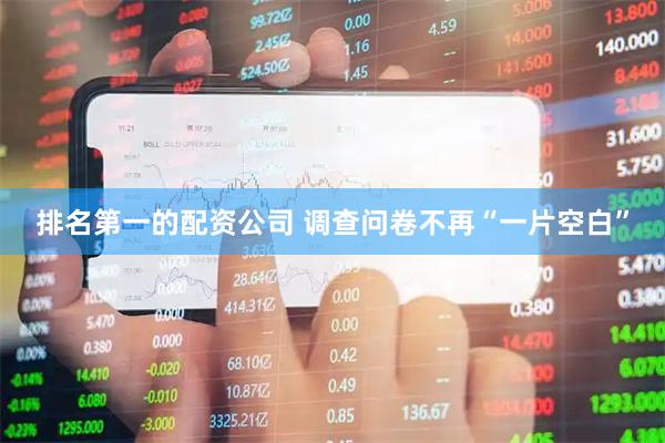 排名第一的配资公司 调查问卷不再“一片空白”