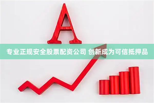 专业正规安全股票配资公司 创新成为可信抵押品