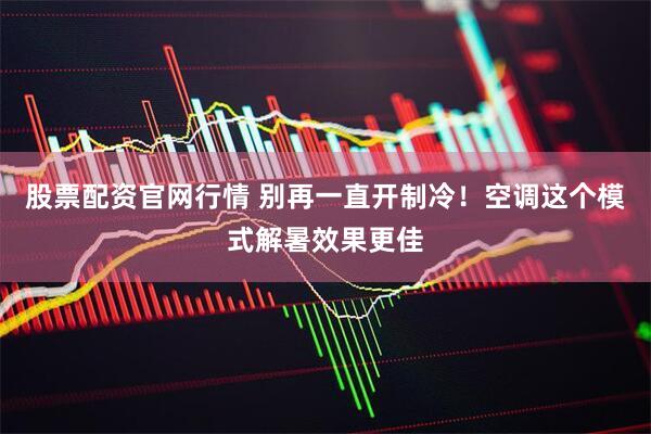 股票配资官网行情 别再一直开制冷！空调这个模式解暑效果更佳