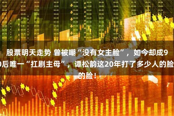 股票明天走势 曾被嘲“没有女主脸”，如今却成90后唯一“扛剧主母”，谭松韵这20年打了多少人的脸！